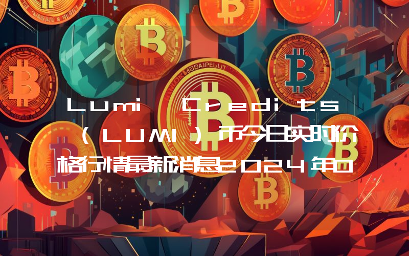 Lumi Credits (LUMI)币今日实时价格行情最新消息2024年04月07日