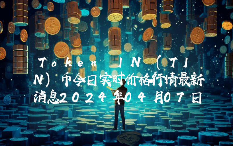 Token IN (TIN)币今日实时价格行情最新消息2024年04月07日