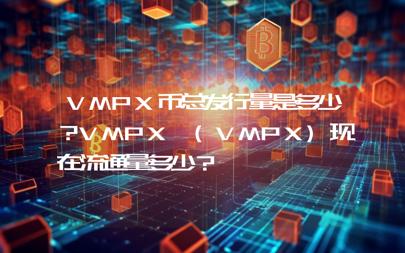 VMPX币总发行量是多少？VMPX (VMPX)现在流通量多少？