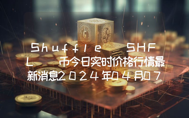 Shuffle (SHFL )币今日实时价格行情最新消息2024年04月07日