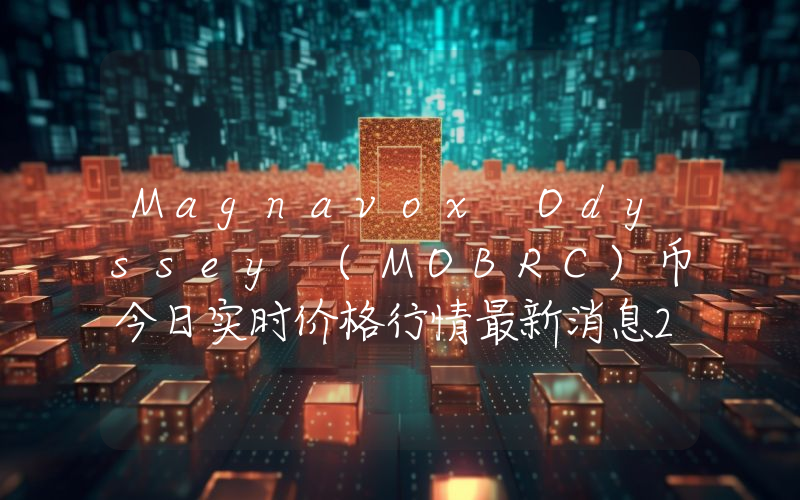 Magnavox Odyssey (MOBRC)币今日实时价格行情最新消息2024年04月07日