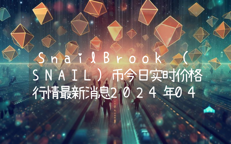 SnailBrook (SNAIL)币今日实时价格行情最新消息2024年04月07日