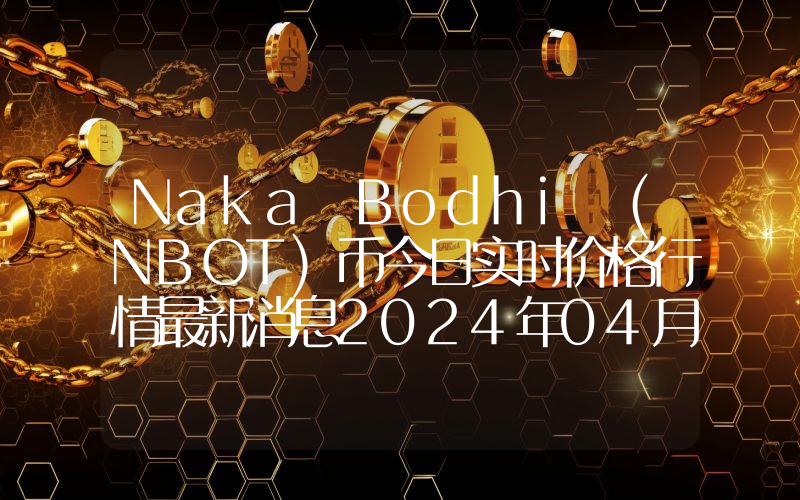 Naka Bodhi (NBOT)币今日实时价格行情最新消息2024年04月07日