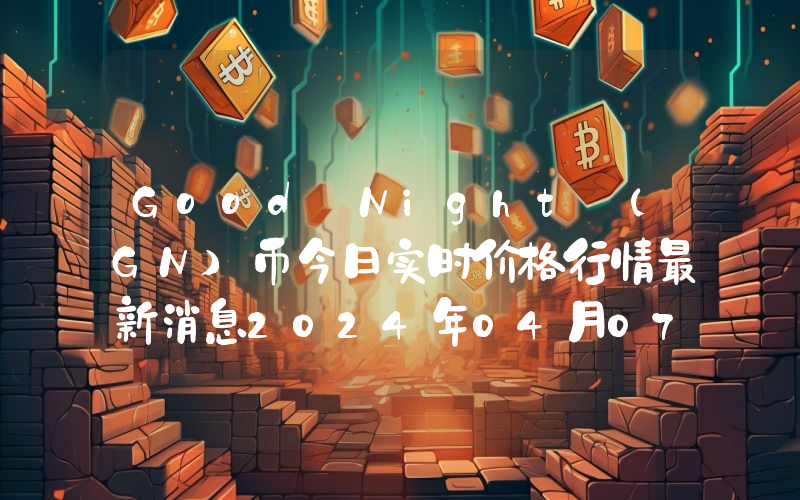 Good Night (GN)币今日实时价格行情最新消息2024年04月07日