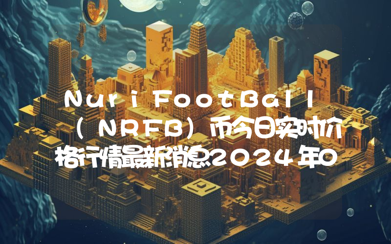 NuriFootBall (NRFB)币今日实时价格行情最新消息2024年04月07日