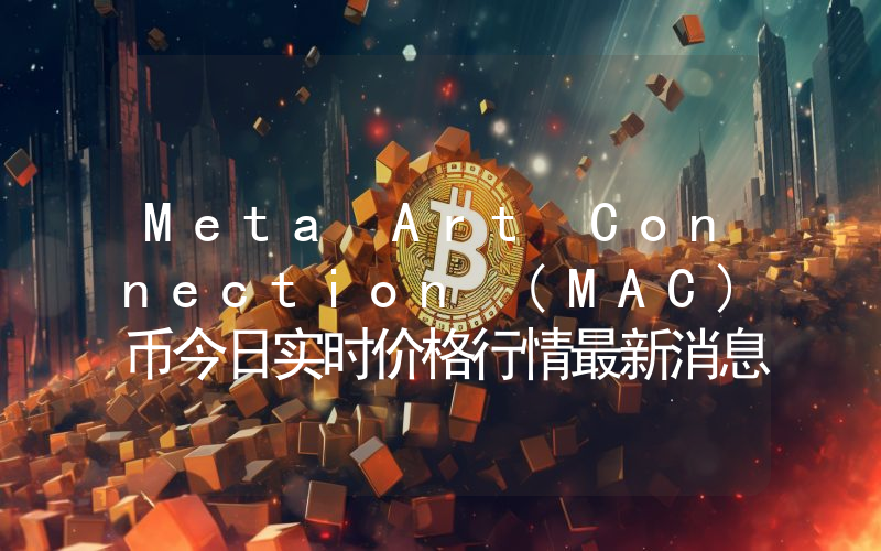 Meta Art Connection (MAC)币今日实时价格行情最新消息2024年04月07日