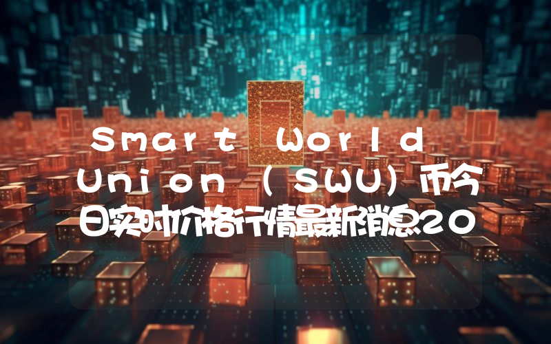 Smart World Union (SWU)币今日实时价格行情最新消息2024年04月07日