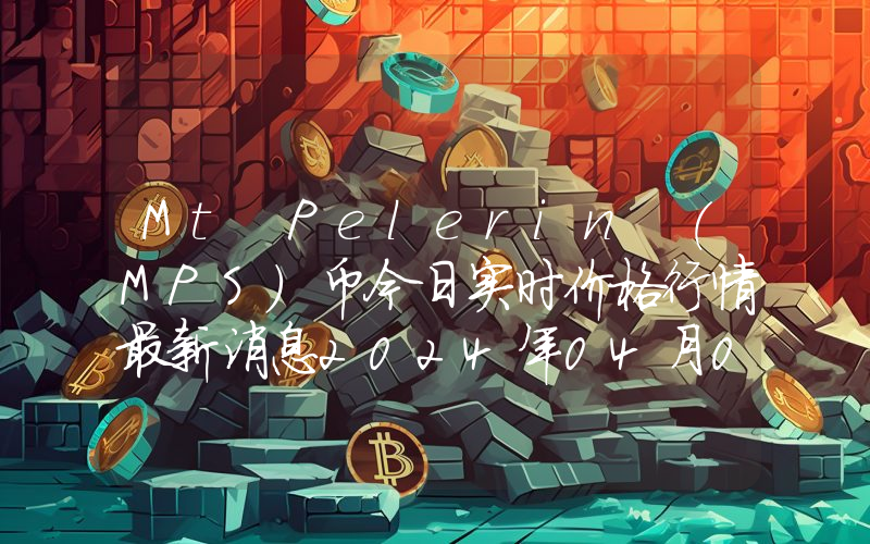 Mt Pelerin (MPS)币今日实时价格行情最新消息2024年04月07日