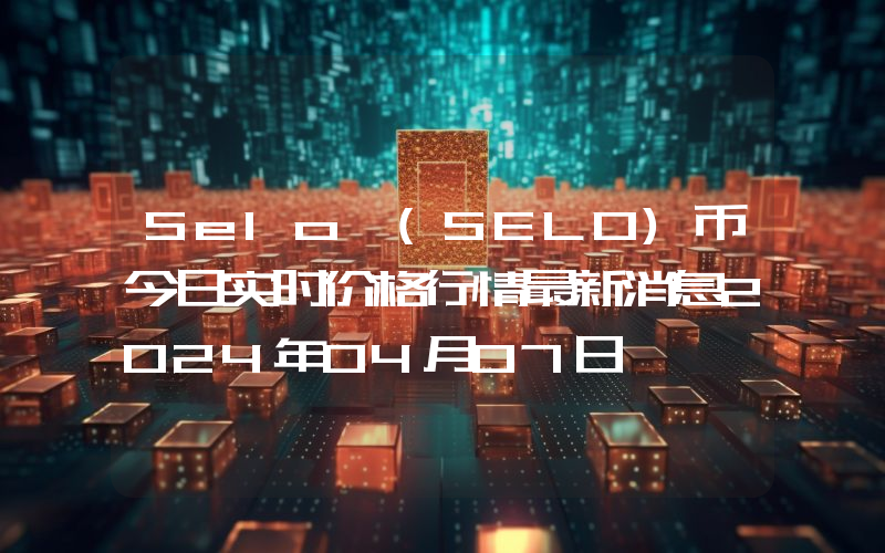 Selo (SELO)币今日实时价格行情最新消息2024年04月07日