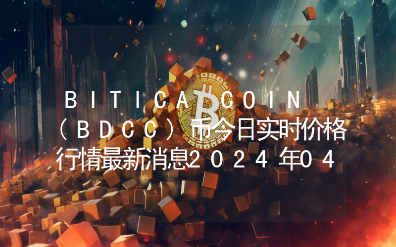 BITICA COIN (BDCC)币今日实时价格行情最新消息2024年04月07日
