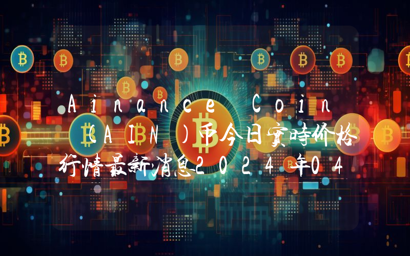 Ainance Coin (AIN)币今日实时价格行情最新消息2024年04月07日