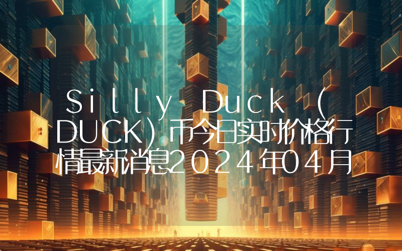 Silly Duck (DUCK)币今日实时价格行情最新消息2024年04月07日