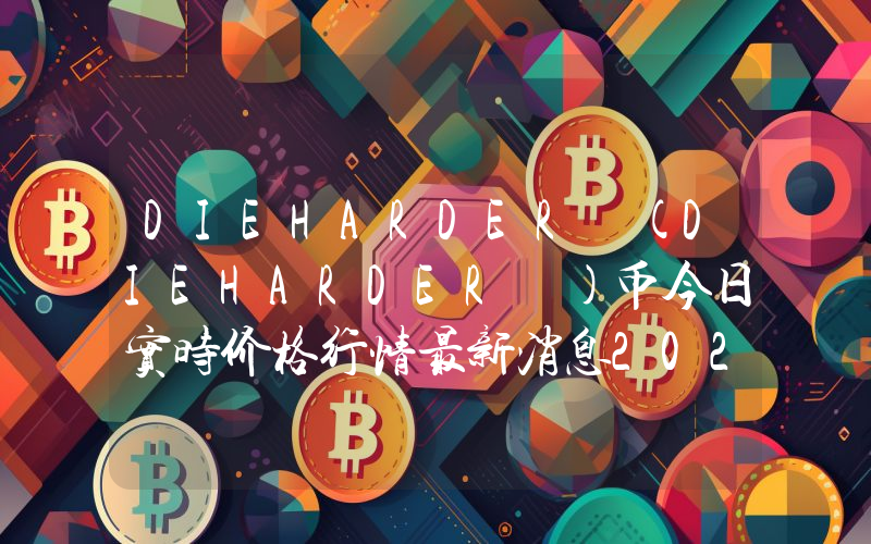 DIEHARDER (DIEHARDER )币今日实时价格行情最新消息2024年04月07日
