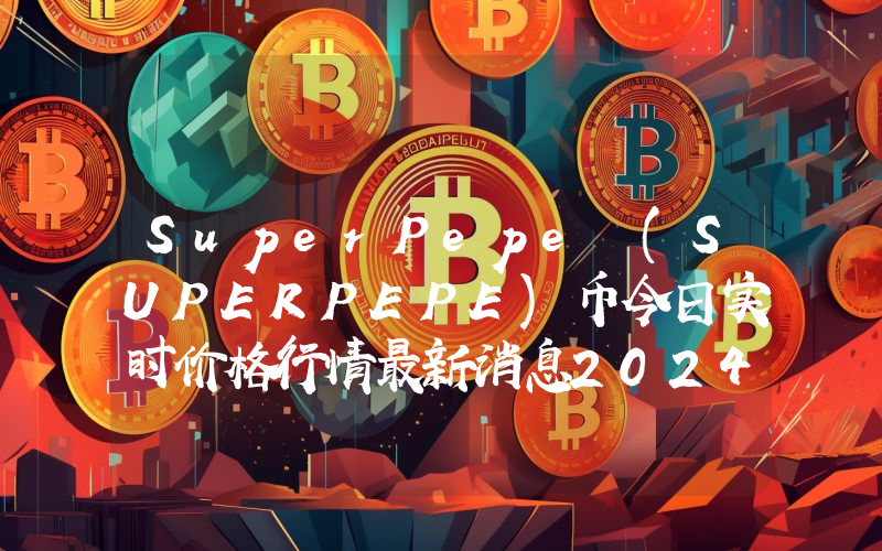 SuperPepe (SUPERPEPE)币今日实时价格行情最新消息2024年04月07日