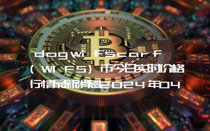 dogwifscarf (WIFS)币今日实时价格行情最新消息2024年04月07日