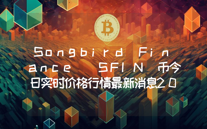 Songbird Finance (SFIN)币今日实时价格行情最新消息2024年04月07日