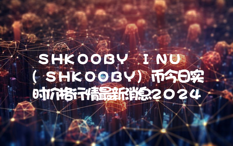 SHKOOBY INU (SHKOOBY)币今日实时价格行情最新消息2024年04月07日