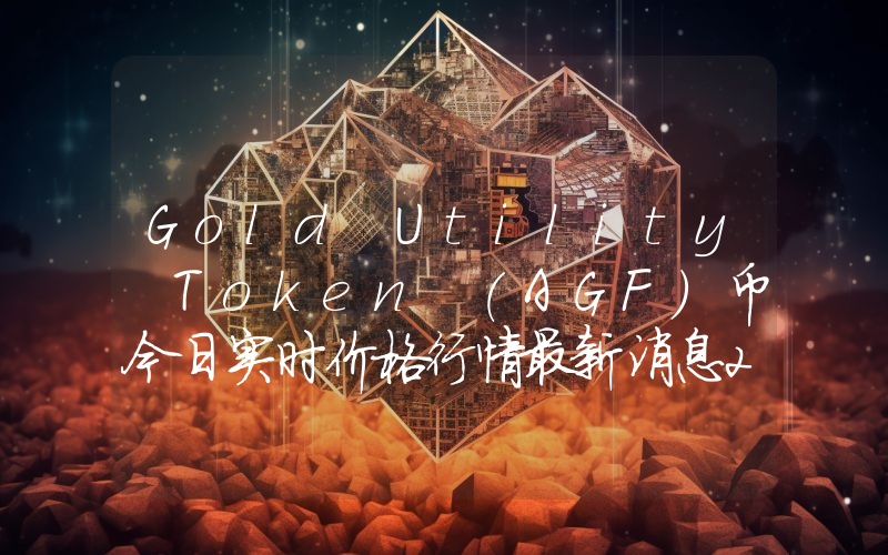Gold Utility Token (AGF)币今日实时价格行情最新消息2024年04月07日