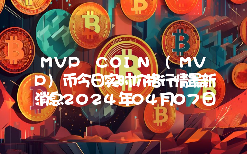 MVP COIN (MVP)币今日实时价格行情最新消息2024年04月07日