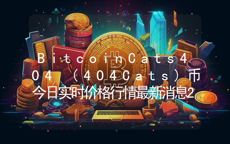 BitcoinCats404 (404Cats)币今日实时价格行情最新消息2024年04月07日