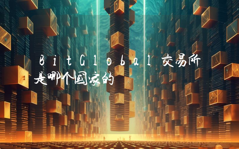 BitGlobal交易所是哪个国家的