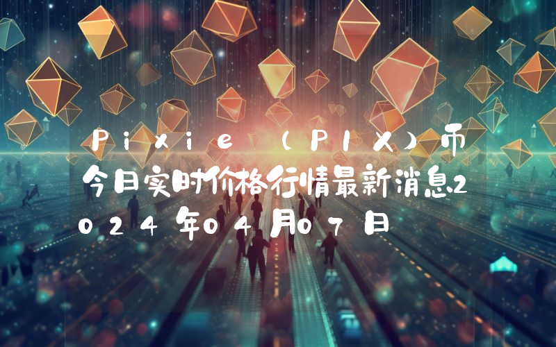 Pixie (PIX)币今日实时价格行情最新消息2024年04月07日