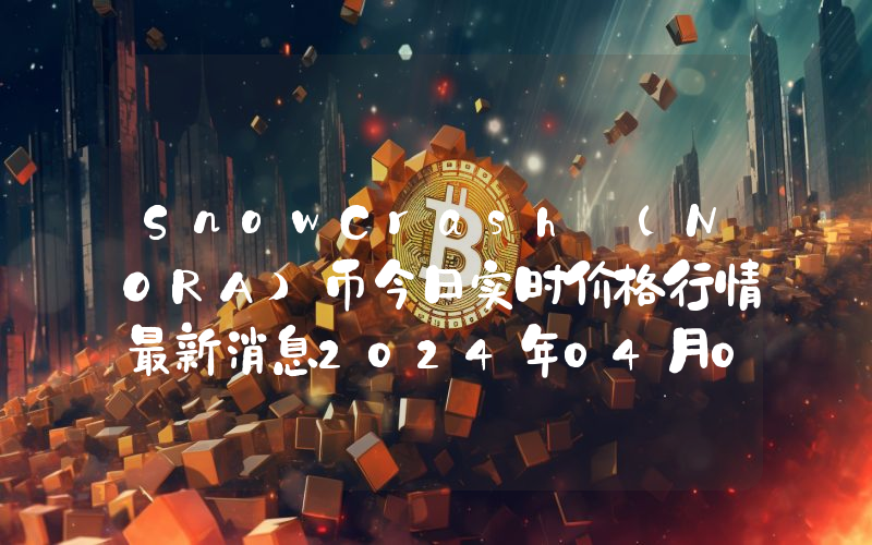 SnowCrash (NORA)币今日实时价格行情最新消息2024年04月07日