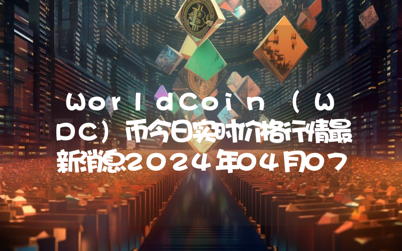 WorldCoin (WDC)币今日实时价格行情最新消息2024年04月07日