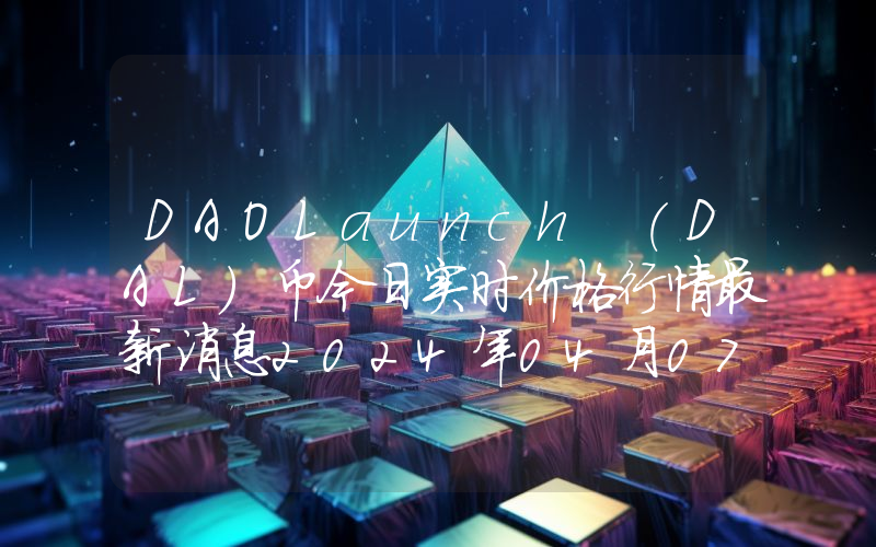 DAOLaunch (DAL)币今日实时价格行情最新消息2024年04月07日