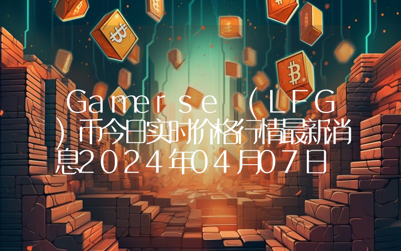 Gamerse (LFG)币今日实时价格行情最新消息2024年04月07日