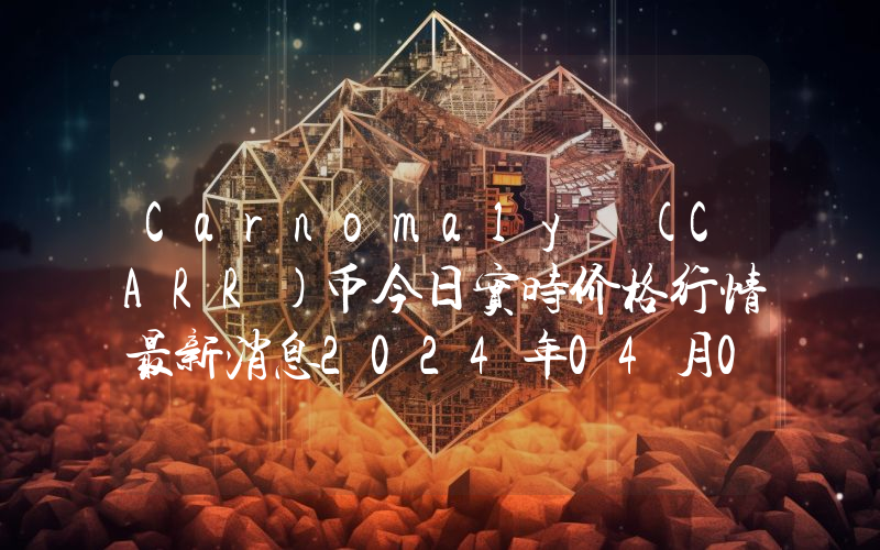 Carnomaly (CARR)币今日实时价格行情最新消息2024年04月07日
