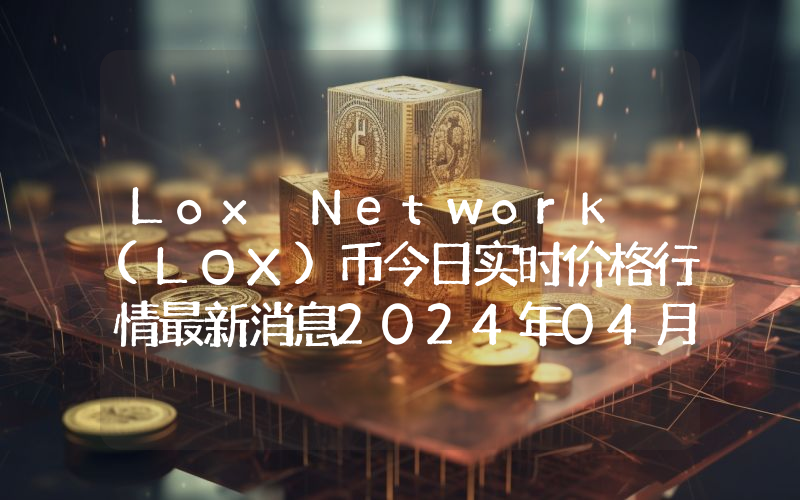 Lox Network (LOX)币今日实时价格行情最新消息2024年04月07日