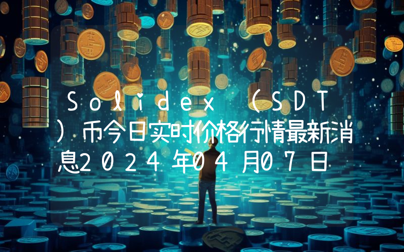Solidex (SDT)币今日实时价格行情最新消息2024年04月07日