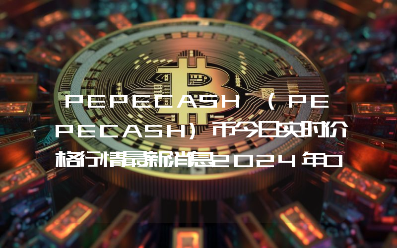 PEPECASH (PEPECASH)币今日实时价格行情最新消息2024年04月07日