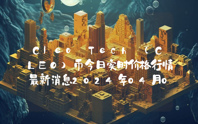 Cleo Tech (CLEO)币今日实时价格行情最新消息2024年04月07日