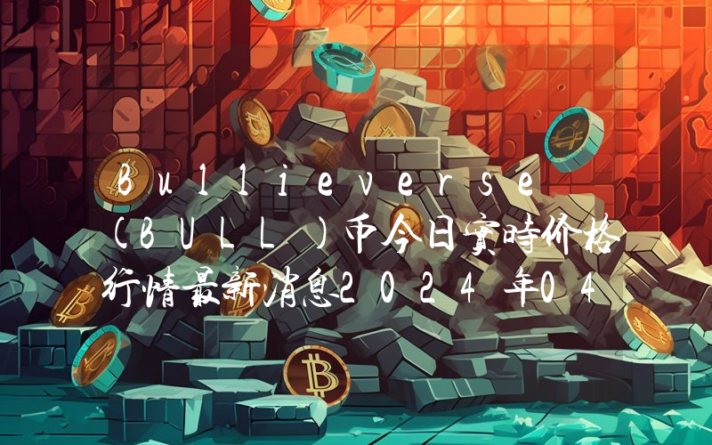 Bullieverse (BULL)币今日实时价格行情最新消息2024年04月07日