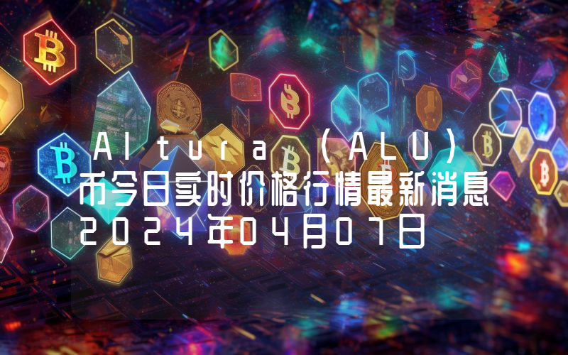 Altura (ALU)币今日实时价格行情最新消息2024年04月07日