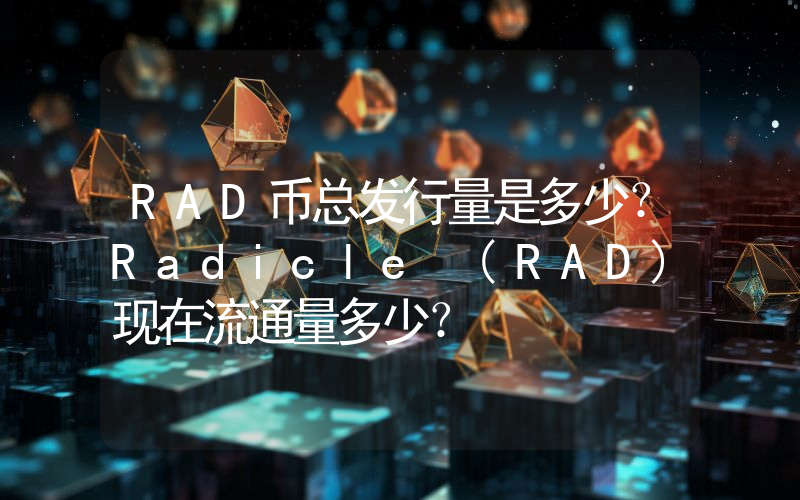 RAD币总发行量是多少？Radicle (RAD)现在流通量多少？