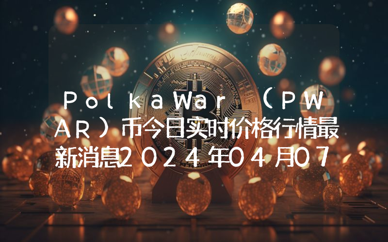 PolkaWar (PWAR)币今日实时价格行情最新消息2024年04月07日