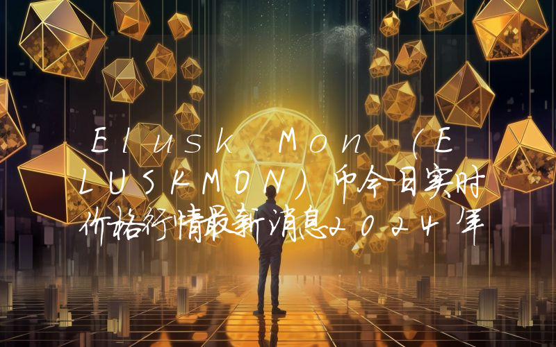 Elusk Mon (ELUSKMON)币今日实时价格行情最新消息2024年04月07日