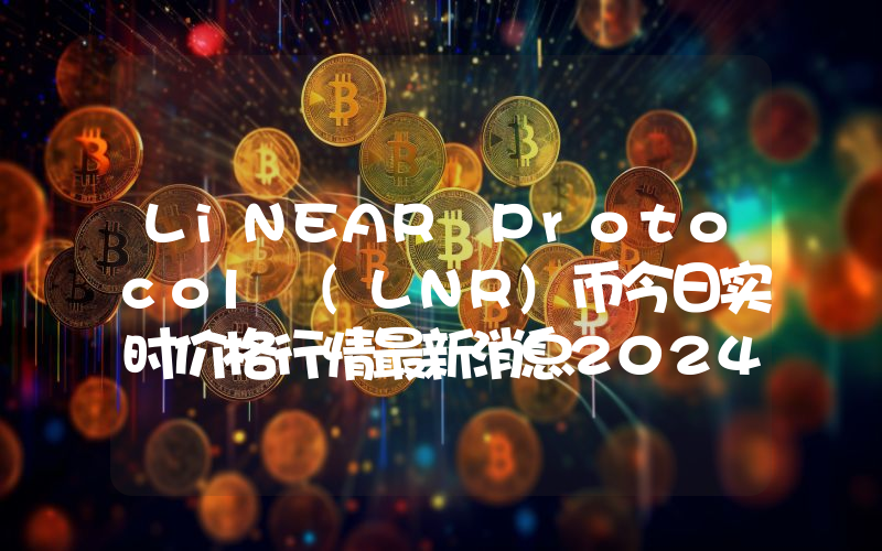 LiNEAR Protocol (LNR)币今日实时价格行情最新消息2024年04月07日