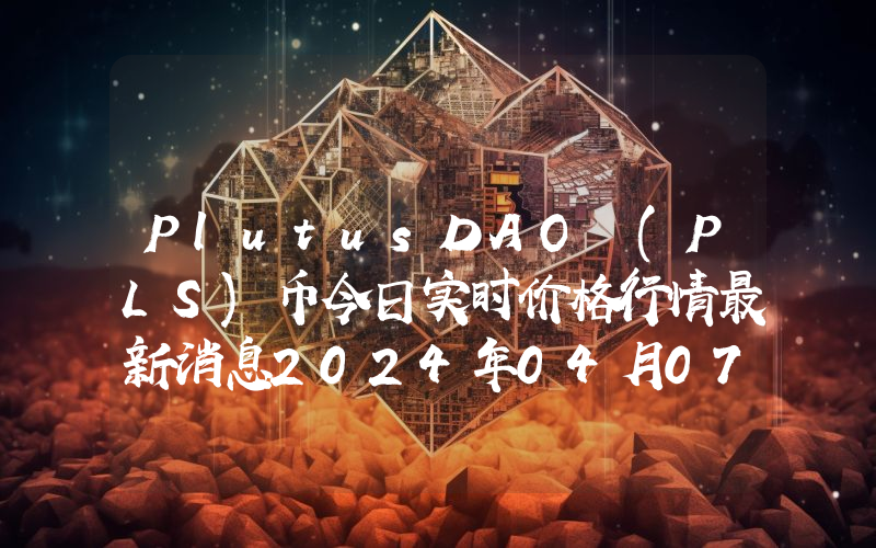 PlutusDAO (PLS)币今日实时价格行情最新消息2024年04月07日