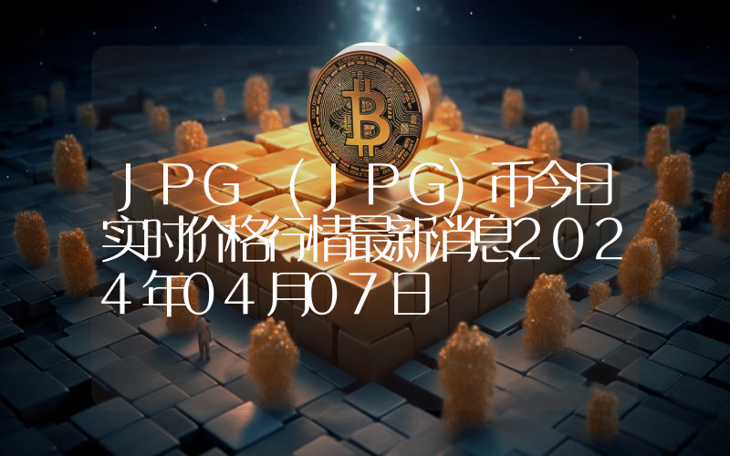 JPG (JPG)币今日实时价格行情最新消息2024年04月07日