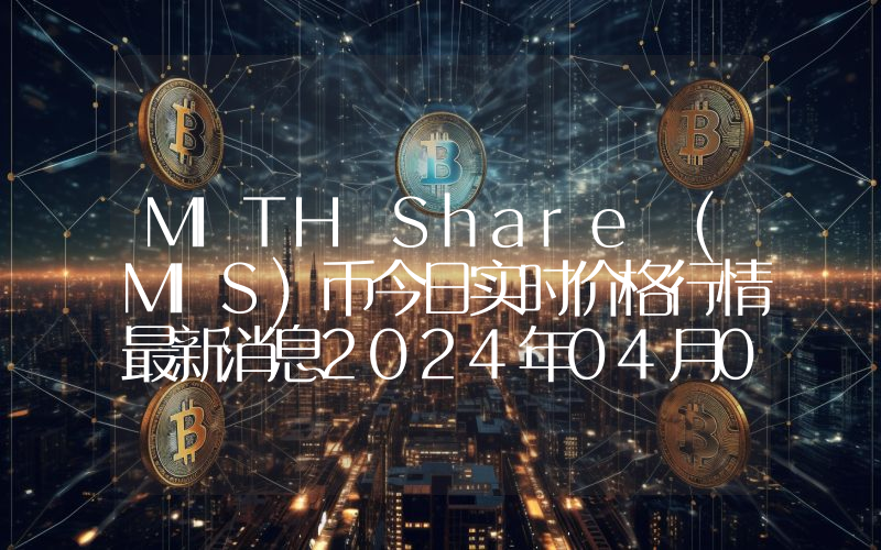 MITH Share (MIS)币今日实时价格行情最新消息2024年04月07日