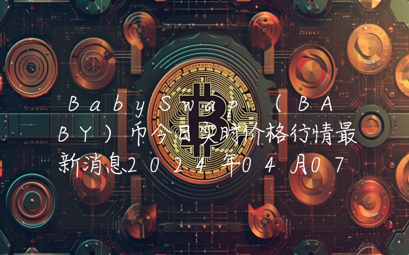 BabySwap (BABY)币今日实时价格行情最新消息2024年04月07日