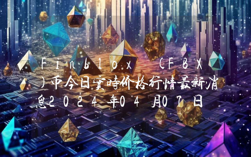 Finblox (FBX)币今日实时价格行情最新消息2024年04月07日