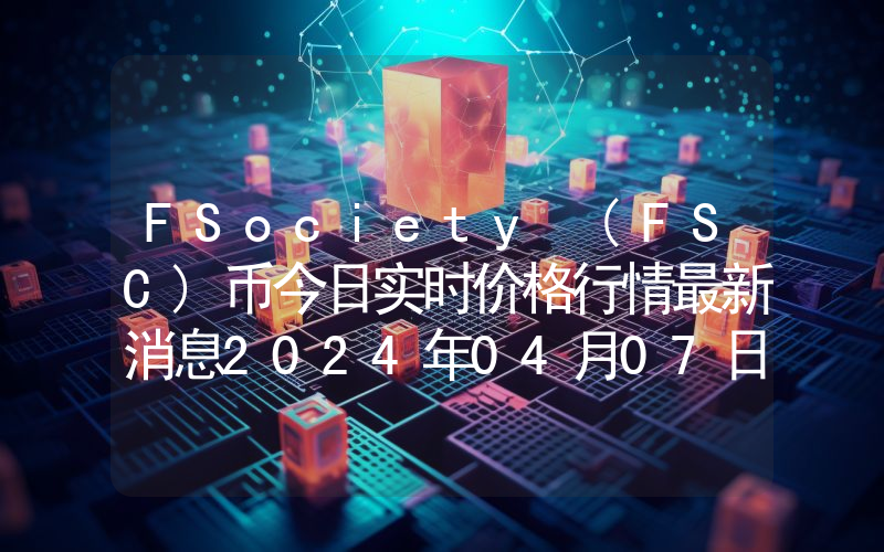 FSociety (FSC)币今日实时价格行情最新消息2024年04月07日