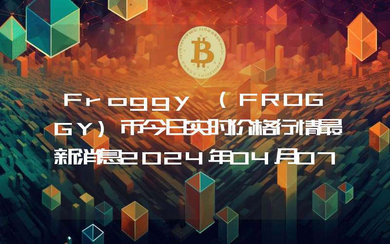 Froggy (FROGGY)币今日实时价格行情最新消息2024年04月07日