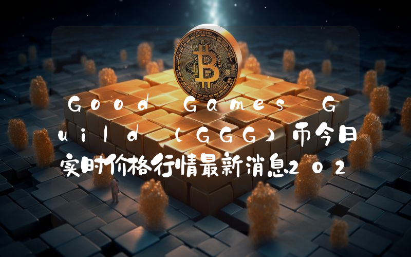 Good Games Guild (GGG)币今日实时价格行情最新消息2024年04月07日