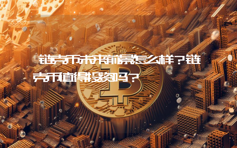 链克币未来前景怎么样?链克币值得投资吗?